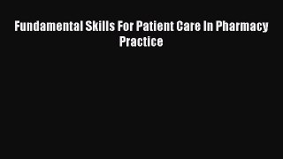 Read Fundamental Skills For Patient Care In Pharmacy Practice Ebook Free