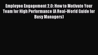Read Employee Engagement 2.0: How to Motivate Your Team for High Performance (A Real-World