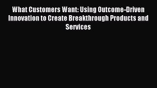 Read What Customers Want: Using Outcome-Driven Innovation to Create Breakthrough Products and