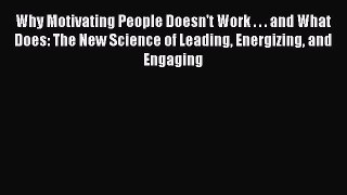 Read Why Motivating People Doesn't Work . . . and What Does: The New Science of Leading Energizing