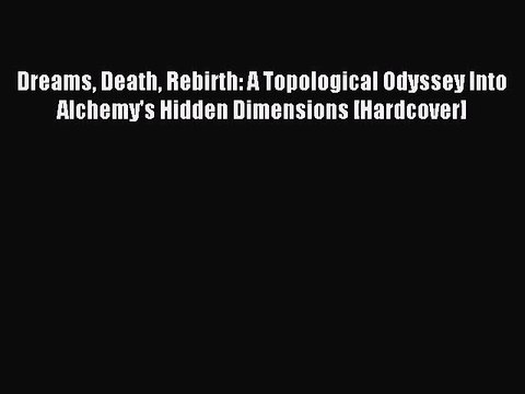 [Read PDF] Dreams Death Rebirth: A Topological Odyssey Into Alchemy's Hidden Dimensions [Hardcover]