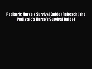 Read Pediatric Nurse's Survival Guide (Rebeschi the Pediatric's Nurse's Survival Guide) Ebook