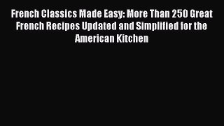 Download French Classics Made Easy: More Than 250 Great French Recipes Updated and Simplified