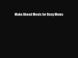 Read Make Ahead Meals for Busy Moms Ebook Free