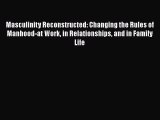 Read Masculinity Reconstructed: Changing the Rules of Manhood-at Work in Relationships and