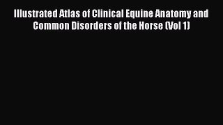 Read Illustrated Atlas of Clinical Equine Anatomy and Common Disorders of the Horse (Vol 1)