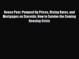 PDF House Poor: Pumped Up Prices Rising Rates and Mortgages on Steroids: How to Survive the