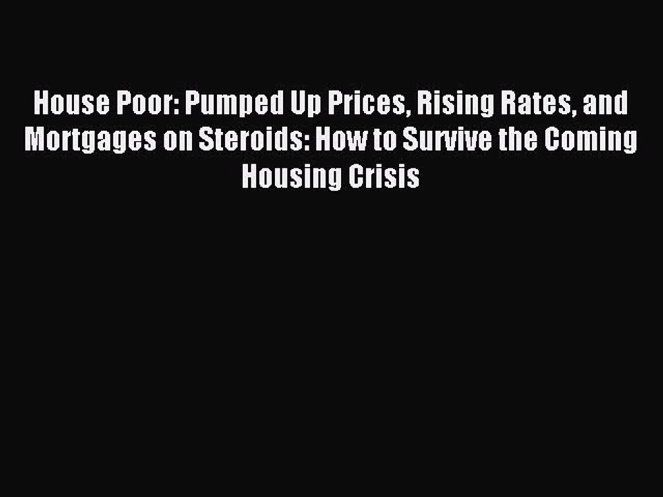 PDF House Poor: Pumped Up Prices Rising Rates and Mortgages on Steroids: How to Survive the