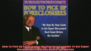 READ book  How To Pick Up Foreclosure My Step By Step Guide To Get Super Discounted Properties Full EBook