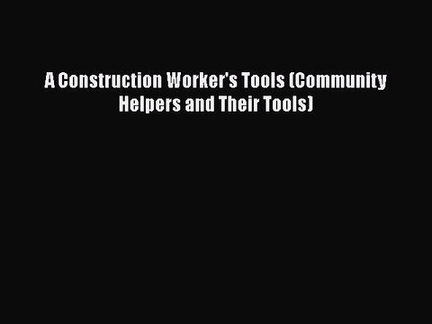 [PDF] A Construction Worker's Tools (Community Helpers and Their Tools) [Download] Full Ebook