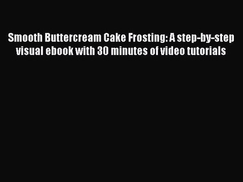 [Read PDF] Smooth Buttercream Cake Frosting: A step-by-step visual ebook with 30 minutes of