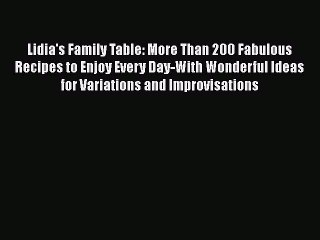 [Download] Lidia's Family Table: More Than 200 Fabulous Recipes to Enjoy Every Day-With Wonderful