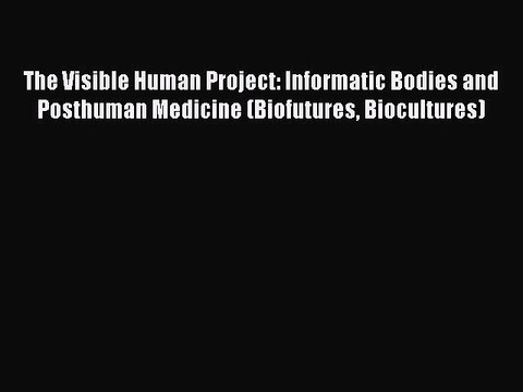 Download The Visible Human Project: Informatic Bodies and Posthuman Medicine (Biofutures Biocultures)