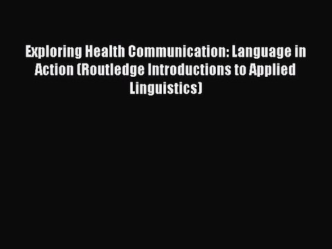 Read Exploring Health Communication: Language in Action (Routledge Introductions to Applied