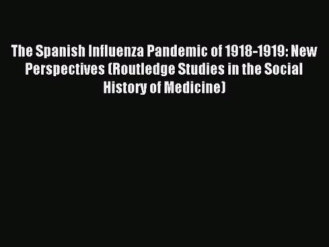 Read The Spanish Influenza Pandemic of 1918-1919: New Perspectives (Routledge Studies in the