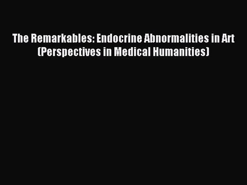 Read The Remarkables: Endocrine Abnormalities in Art (Perspectives in Medical Humanities) Ebook