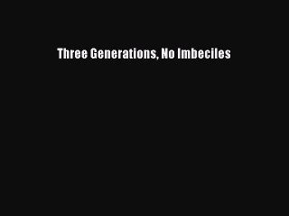 Read Three Generations No Imbeciles Ebook Free