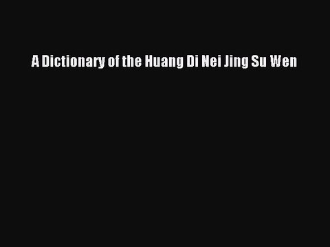 Download A Dictionary of the Huang Di Nei Jing Su Wen Ebook Free