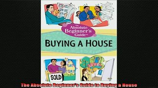 READ book  The Absolute Beginners Guide to Buying a House Full EBook