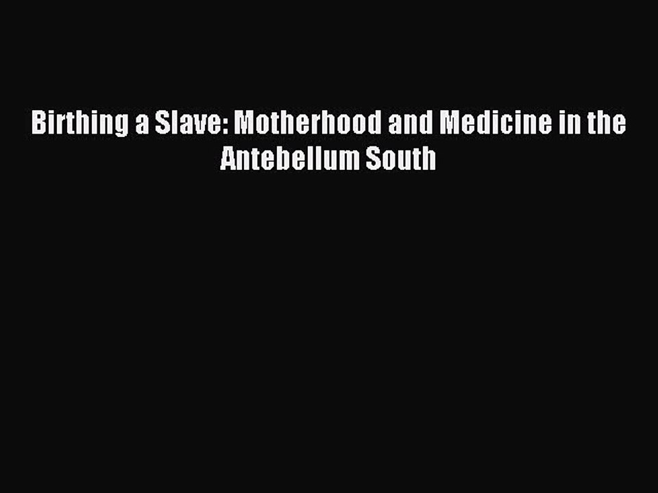 Read Birthing a Slave: Motherhood and Medicine in the Antebellum South Ebook Free