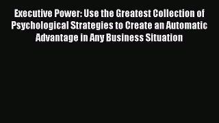 PDF Executive Power: Use the Greatest Collection of Psychological Strategies to Create an Automatic