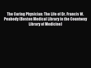Read The Caring Physician: The Life of Dr. Francis W. Peabody (Boston Medical Library in the