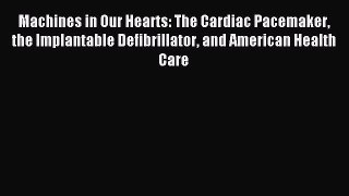 Read Machines in Our Hearts: The Cardiac Pacemaker the Implantable Defibrillator and American