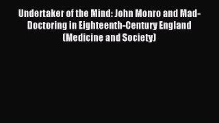 Read Undertaker of the Mind: John Monro and Mad-Doctoring in Eighteenth-Century England (Medicine