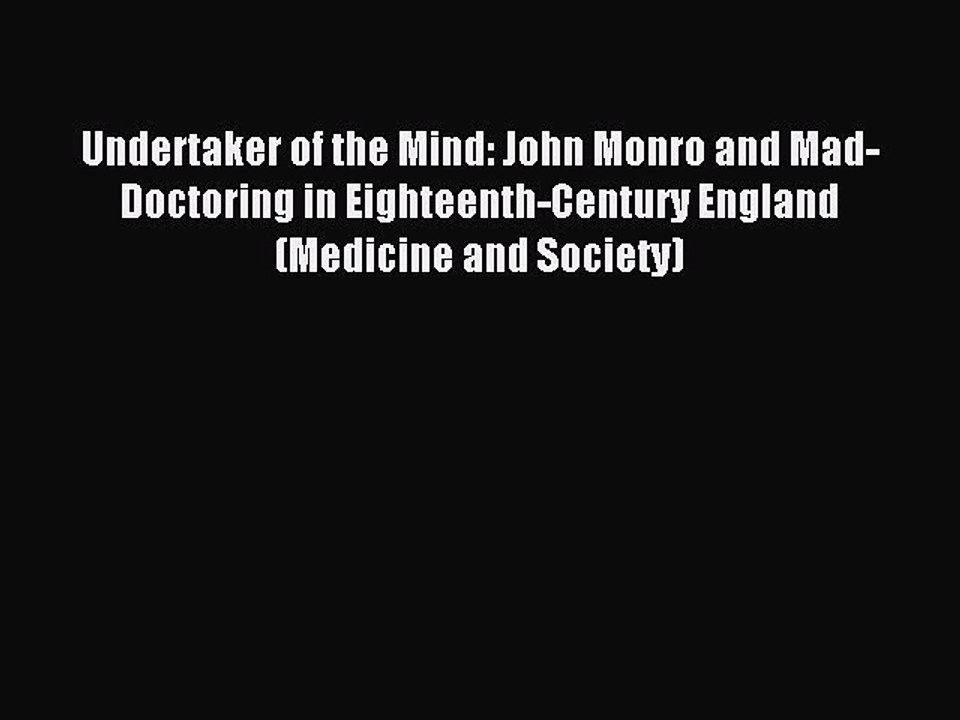Read Undertaker of the Mind: John Monro and Mad-Doctoring in Eighteenth-Century England (Medicine