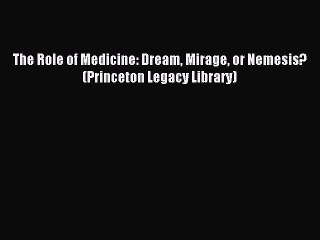 Read The Role of Medicine: Dream Mirage or Nemesis? (Princeton Legacy Library) Ebook Free
