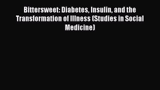 Read Bittersweet: Diabetes Insulin and the Transformation of Illness (Studies in Social Medicine)