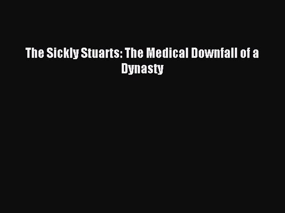 Read The Sickly Stuarts: The Medical Downfall of a Dynasty Ebook Free
