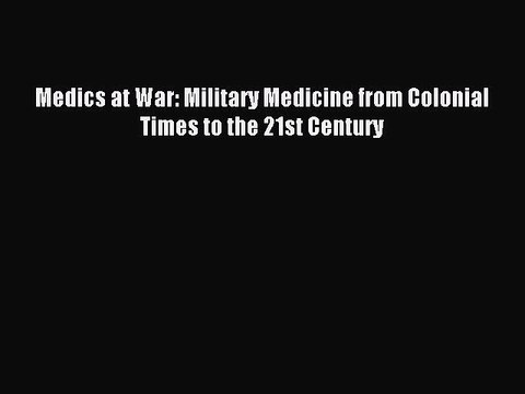 Read Medics at War: Military Medicine from Colonial Times to the 21st Century Ebook Free