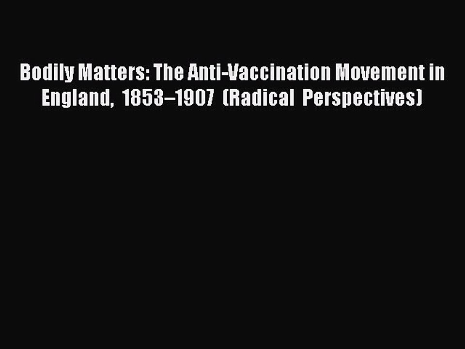 Download Bodily Matters: The Anti-Vaccination Movement in England 1853–1907 (Radical Perspectives)