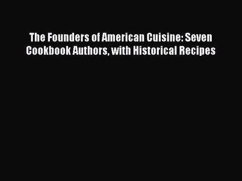 Read The Founders of American Cuisine: Seven Cookbook Authors with Historical Recipes Ebook