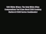 Read 500 White Wines: The Only White Wine Compendium You'll Ever Need (500 Cooking (Sellers))