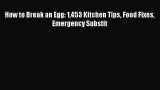 Read How to Break an Egg: 1453 Kitchen Tips Food Fixes Emergency Substit Ebook Free