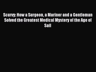 Read Scurvy: How a Surgeon a Mariner and a Gentleman Solved the Greatest Medical Mystery of