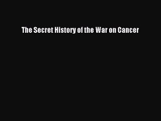 Download The Secret History of the War on Cancer PDF Free