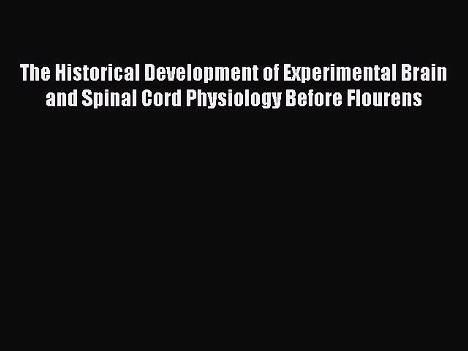Read The Historical Development of Experimental Brain and Spinal Cord Physiology Before Flourens