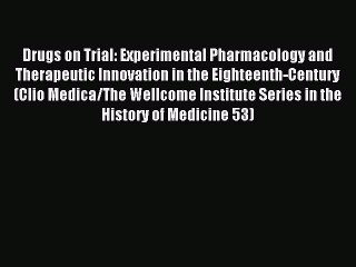 Download Drugs on Trial: Experimental Pharmacology and Therapeutic Innovation in the Eighteenth-Century
