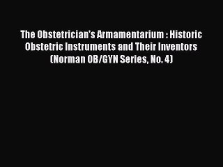 Read The Obstetrician's Armamentarium : Historic Obstetric Instruments and Their Inventors