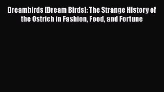 Read Dreambirds [Dream Birds]: The Strange History of the Ostrich in Fashion Food and Fortune