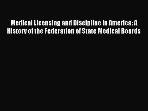 Read Medical Licensing and Discipline in America: A History of the Federation of State Medical