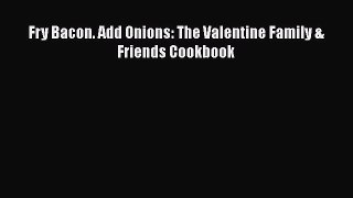 Read Fry Bacon. Add Onions: The Valentine Family & Friends Cookbook Ebook Free