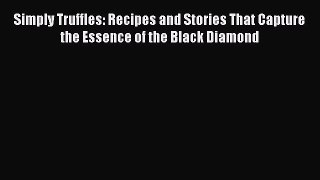 Download Simply Truffles: Recipes and Stories That Capture the Essence of the Black Diamond