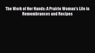 Download The Work of Her Hands: A Prairie Woman's Life in Remembrances and Recipes Ebook Free