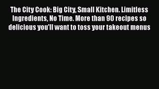 Read The City Cook: Big City Small Kitchen. Limitless Ingredients No Time. More than 90 recipes