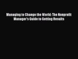 [Download] Managing to Change the World: The Nonprofit Manager's Guide to Getting Results