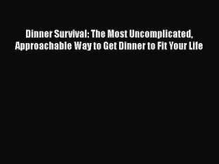 Read Dinner Survival: The Most Uncomplicated Approachable Way to Get Dinner to Fit Your Life